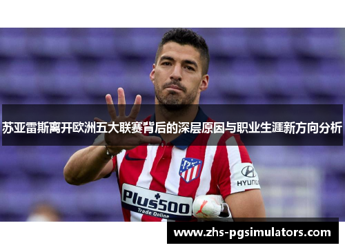 苏亚雷斯离开欧洲五大联赛背后的深层原因与职业生涯新方向分析