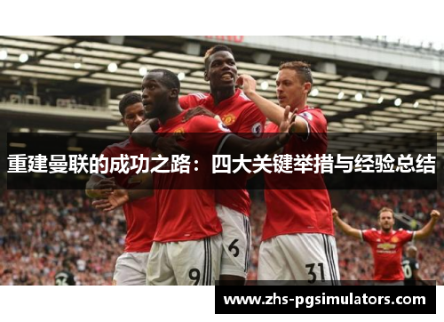 重建曼联的成功之路:四大关键举措与经验总结 重建曼联的成功之路:四大关键举措与经验总结