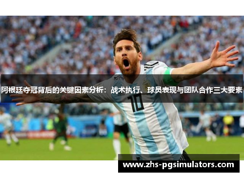 阿根廷夺冠背后的关键因素分析：战术执行、球员表现与团队合作三大要素