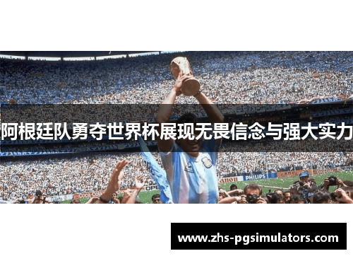 阿根廷队勇夺世界杯展现无畏信念与强大实力 阿根廷队勇夺世界杯展现无畏信念与强大实力