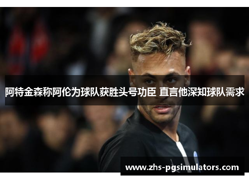 阿特金森称阿伦为球队获胜头号功臣 直言他深知球队需求