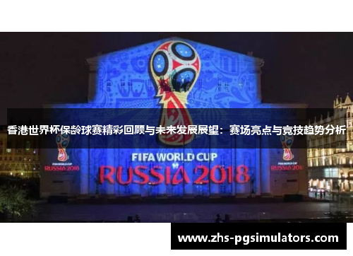 香港世界杯保龄球赛精彩回顾与未来发展展望：赛场亮点与竞技趋势分析