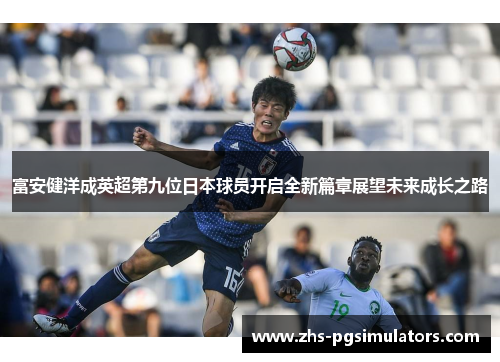 富安健洋成英超第九位日本球员开启全新篇章展望未来成长之路